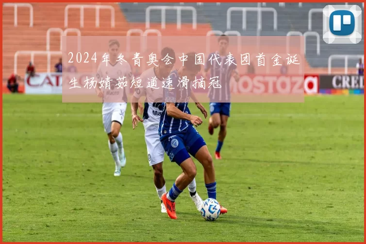 2024年冬青奥会中国代表团首金诞生杨婧茹短道速滑摘冠