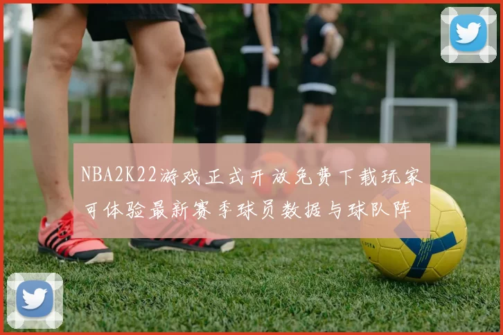 NBA2K22游戏正式开放免费下载玩家可体验最新赛季球员数据与球队阵容