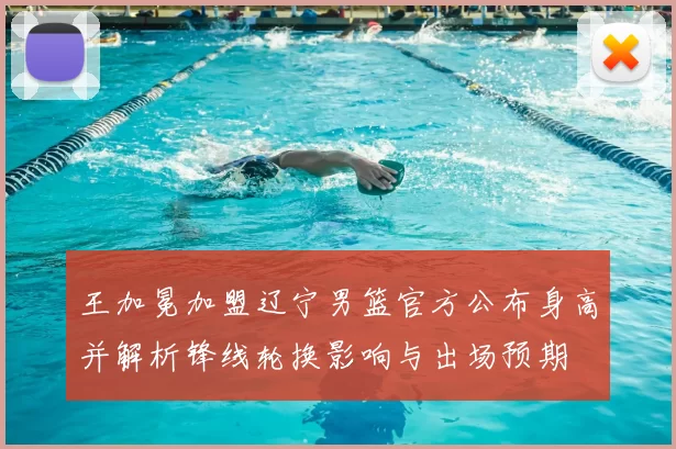 王加冕加盟辽宁男篮官方公布身高并解析锋线轮换影响与出场预期