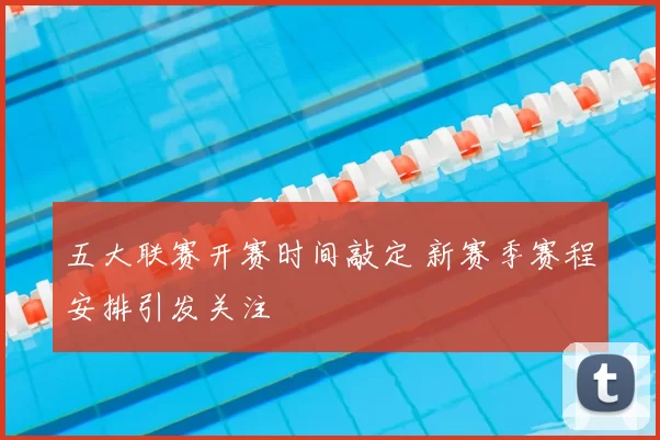 五大联赛开赛时间敲定 新赛季赛程安排引发关注