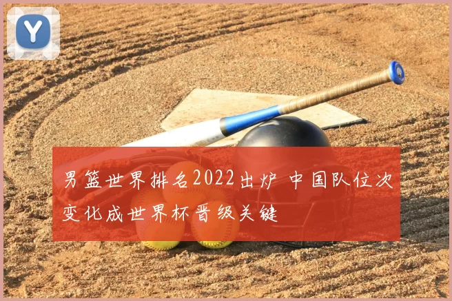 男篮世界排名2022出炉 中国队位次变化成世界杯晋级关键