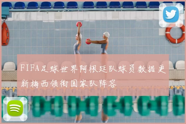 FIFA足球世界阿根廷队球员数据更新梅西领衔国家队阵容