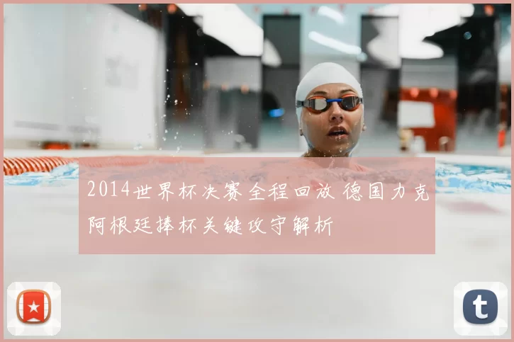 2014世界杯决赛全程回放 德国力克阿根廷捧杯关键攻守解析