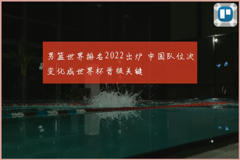 男篮世界排名2022出炉 中国队位次变化成世界杯晋级关键