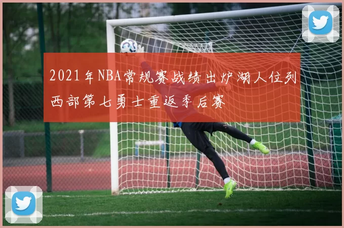 2021年NBA常规赛战绩出炉湖人位列西部第七勇士重返季后赛