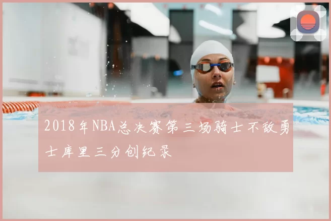 2018年NBA总决赛第三场骑士不敌勇士库里三分创纪录
