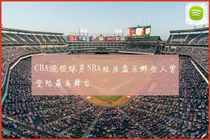 CBA现役球员NBA经历盘点哪些人曾登陆最高舞台