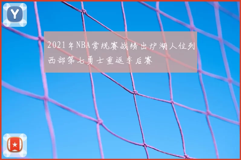 2021年NBA常规赛战绩出炉湖人位列西部第七勇士重返季后赛