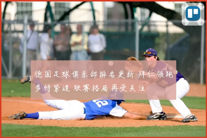 德国足球俱乐部排名更新 拜仁领跑多特紧追 联赛格局再受关注