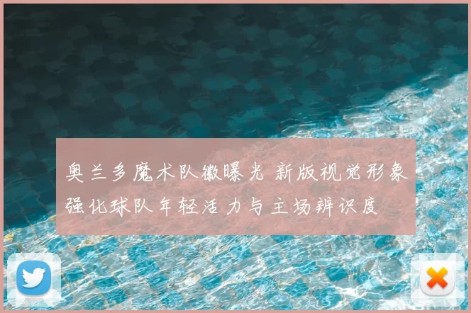奥兰多魔术队徽曝光 新版视觉形象强化球队年轻活力与主场辨识度