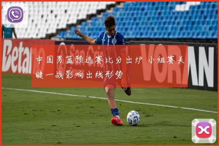 中国男篮预选赛比分出炉 小组赛关键一战影响出线形势