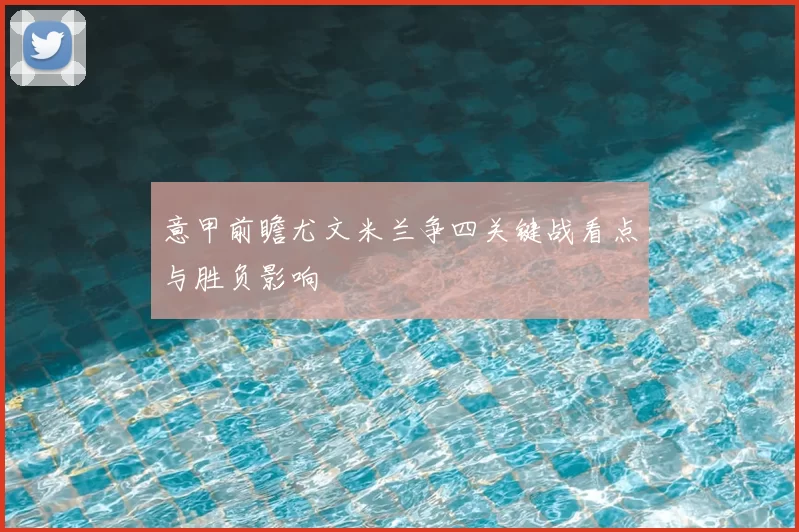 意甲前瞻尤文米兰争四关键战看点与胜负影响