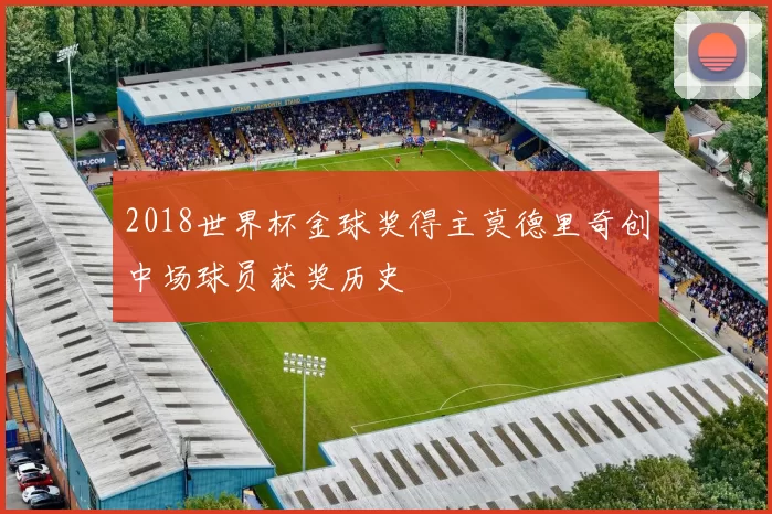 2018世界杯金球奖得主莫德里奇创中场球员获奖历史