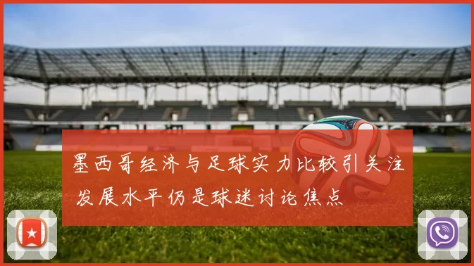 墨西哥经济与足球实力比较引关注 发展水平仍是球迷讨论焦点