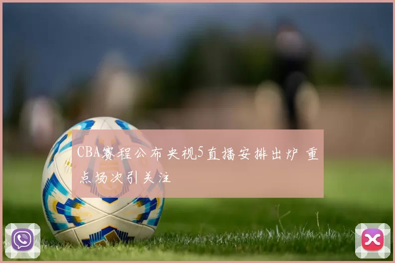 CBA赛程公布央视5直播安排出炉 重点场次引关注