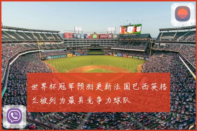 世界杯冠军预测更新法国巴西英格兰被列为最具竞争力球队