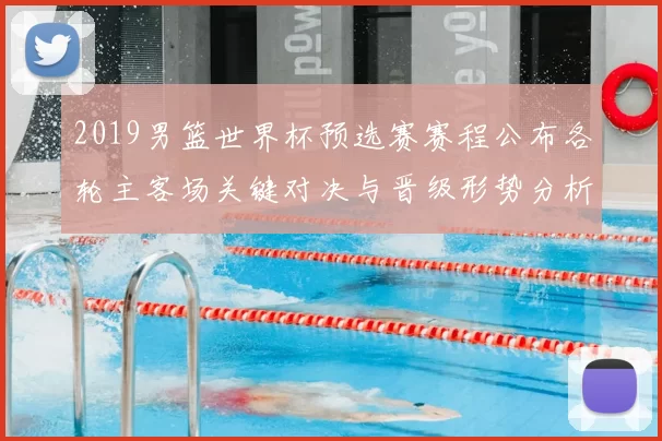 2019男篮世界杯预选赛赛程公布各轮主客场关键对决与晋级形势分析