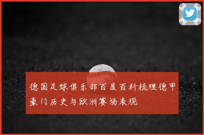 德国足球俱乐部百度百科梳理德甲豪门历史与欧洲赛场表现