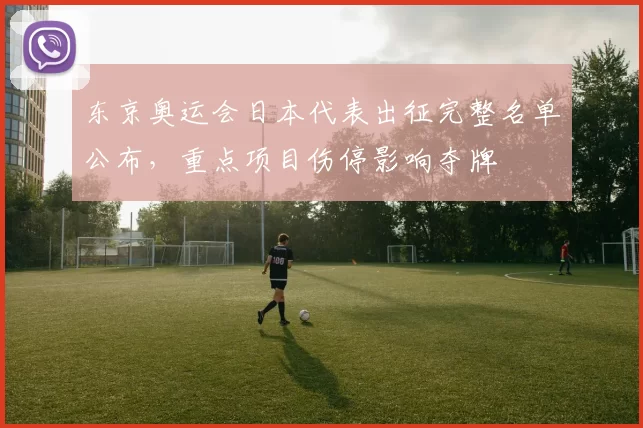 东京奥运会日本代表出征完整名单公布，重点项目伤停影响夺牌