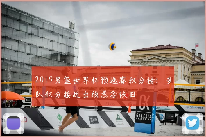 2019男篮世界杯预选赛积分榜：多队积分接近出线悬念依旧