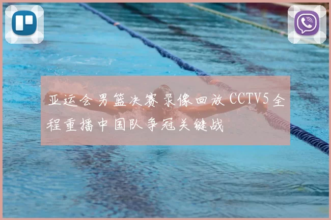 亚运会男篮决赛录像回放 CCTV5全程重播中国队争冠关键战