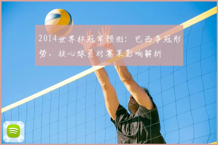 2014世界杯冠军预测：巴西争冠形势、核心球员对赛果影响解析