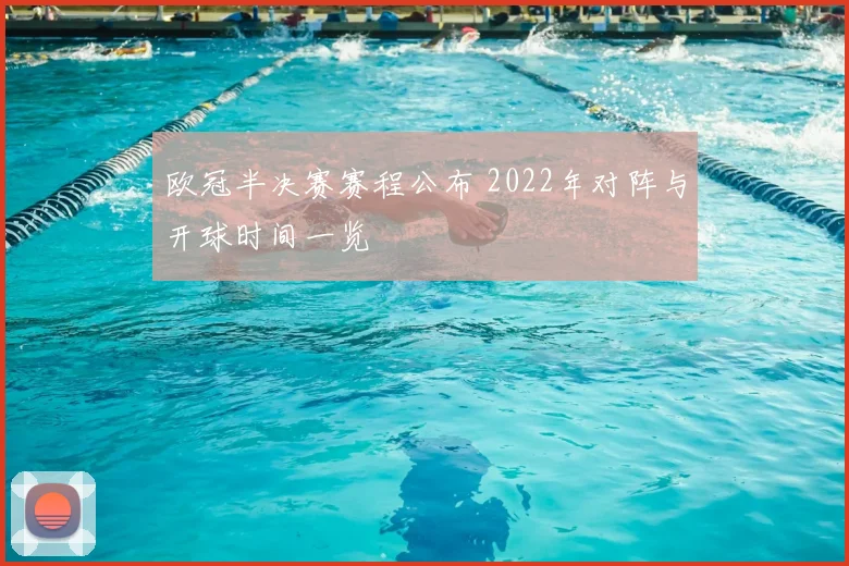 欧冠半决赛赛程公布 2022年对阵与开球时间一览