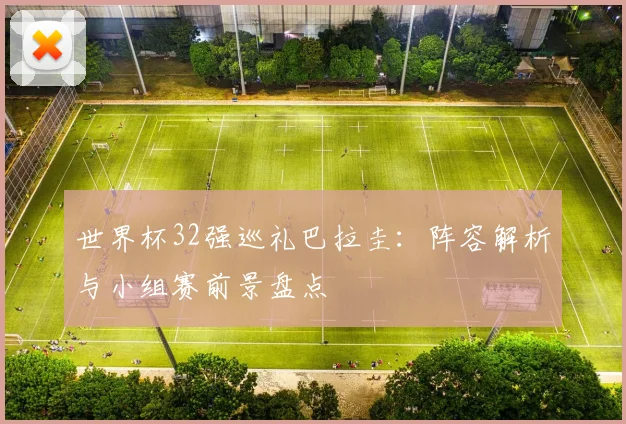 世界杯32强巡礼巴拉圭：阵容解析与小组赛前景盘点