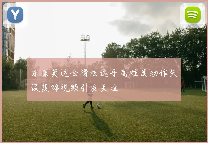 东京奥运会滑板选手高难度动作失误集锦视频引发关注