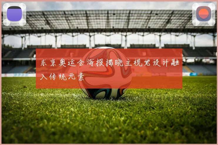 东京奥运会海报揭晓主视觉设计融入传统元素