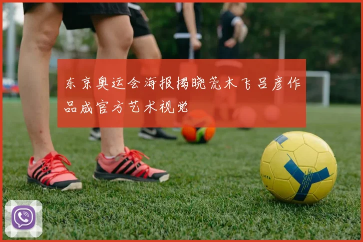 东京奥运会海报揭晓荒木飞吕彦作品成官方艺术视觉