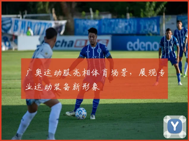 广奥运动服亮相体育场景,展现专业运动装备新形象