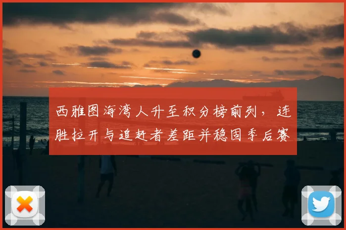 西雅图海湾人升至积分榜前列，连胜拉开与追赶者差距并稳固季后赛席位