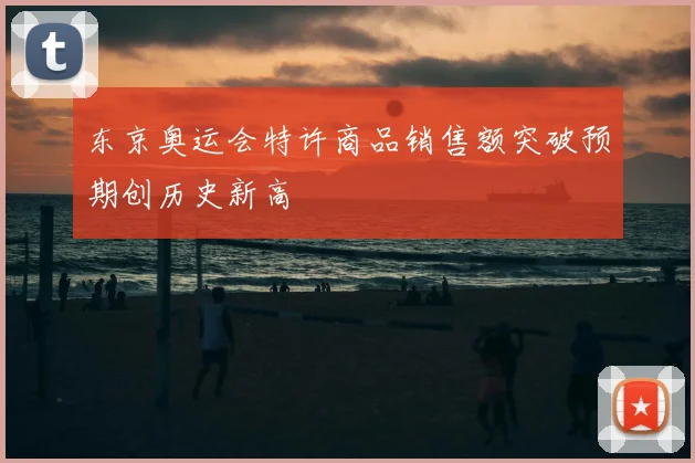 东京奥运会特许商品销售额突破预期创历史新高