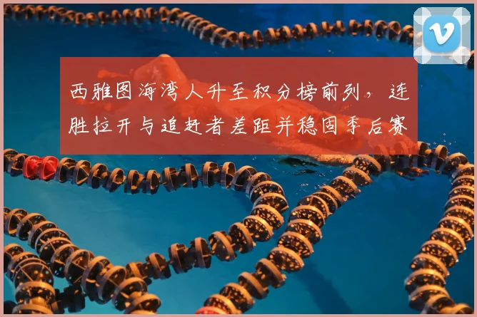 西雅图海湾人升至积分榜前列，连胜拉开与追赶者差距并稳固季后赛席位